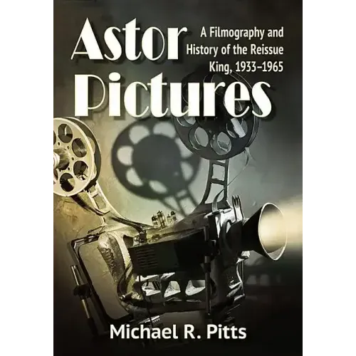 Astor Pictures: A Filmography and History of the Reissue King, 1933-1965