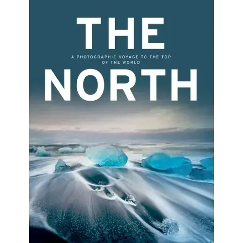 The North: A Photographic Voyage to the Top of the World