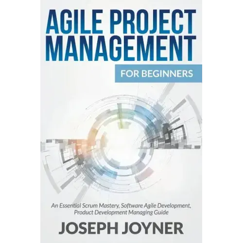 Agile Project Management For Beginners: An Essential Scrum Mastery, Software Agile Development, Product Development Managing Guide