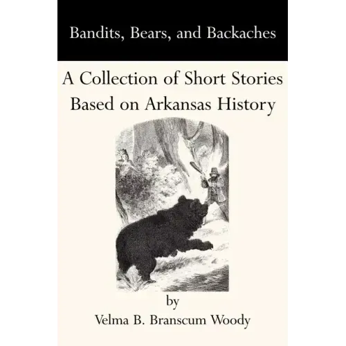 Bandits, Bears, and Backaches: A Collection of Short Stories Based on Arkansas History