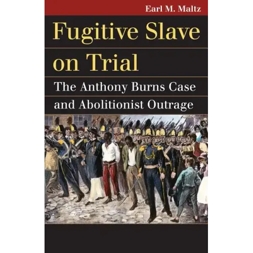 Fugitive Slave on Trial: The Anthony Burns Case and Abolitionist Outrage
