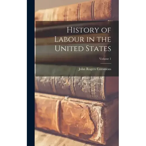 History of Labour in the United States; Volume 1