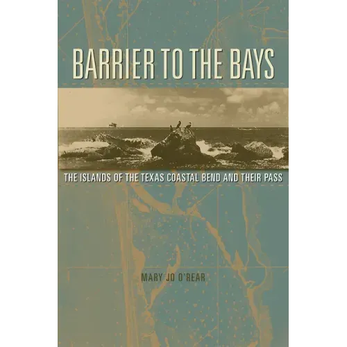 Barrier to the Bays: The Islands of the Coastal Bend and Their Pass Volume 35