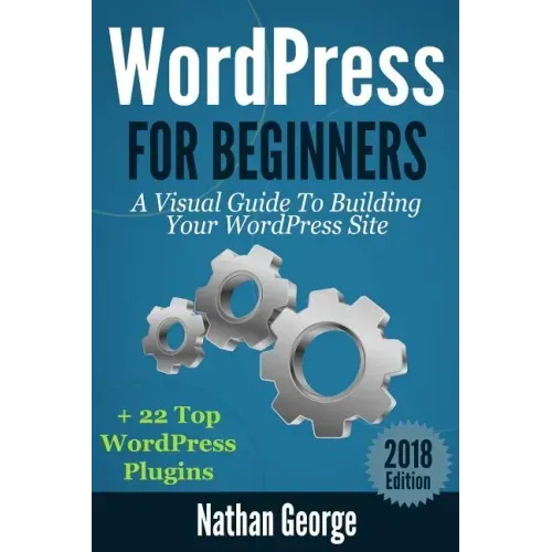 WordPress For Beginners: A Visual Guide To Building Your WordPress Site + 22 Top WordPress Plugins
