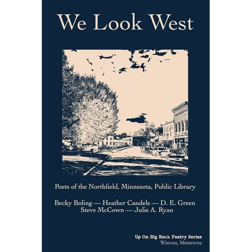 We Look West: Poets of the Northfield Public Library - Becky Boling - Heather Candels - D. E. Green - Steve McCown - Julie A. Ryan