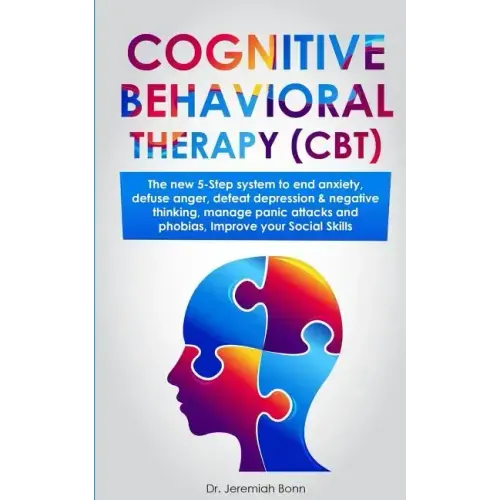 Cognitive Behavioral Therapy (CBT): The new 5-step system to end anxiety, defuse anger, defeat depression & negative thinking, manage panic attacks an