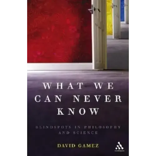 What We Can Never Know: Blindspots in Philosophy and Science
