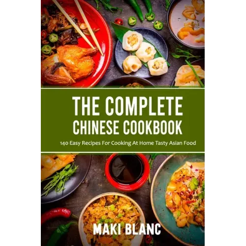 The Complete Chinese Cookbook: 140 Easy Recipes For Cooking At Home Tasty Asian Food