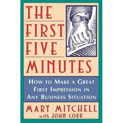 The First Five Minutes: How to Make a Great First Impression in Any Business Situation