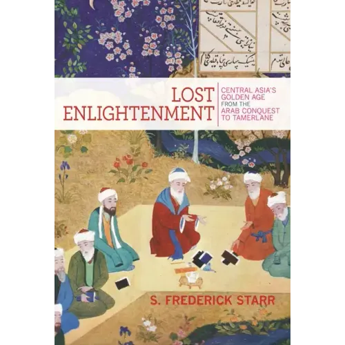 Lost Enlightenment: Central Asia's Golden Age from the Arab Conquest to Tamerlane