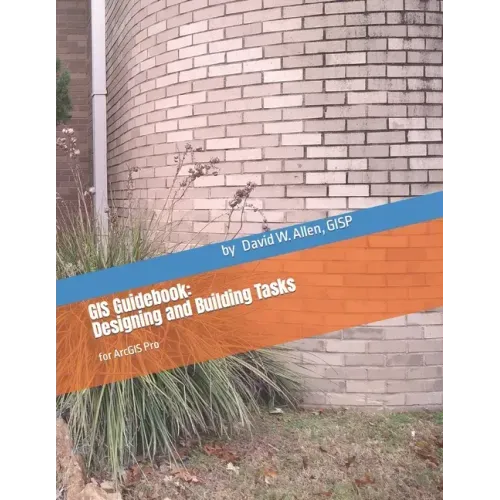 GIS Guidebook: Designing and Building Tasks: for ArcGIS Pro