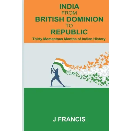 India From British Dominion To Republic: Thirty Momentous Months of Indian History