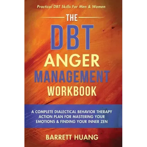 The DBT Anger Management Workbook: A Complete Dialectical Behavior Therapy Action Plan For Mastering Your Emotions & Finding Your Inner Zen Practical