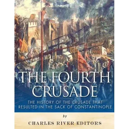 The Fourth Crusade: The History of the Crusade that Resulted in the Sack of Constantinople