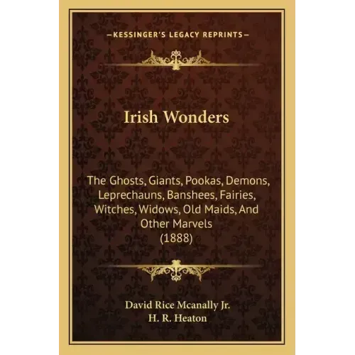 Irish Wonders: The Ghosts, Giants, Pookas, Demons, Leprechauns, Banshees, Fairies, Witches, Widows, Old Maids, And Other Marvels (188