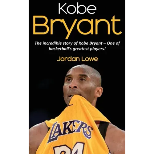Kobe Bryant: The incredible story of Kobe Bryant - one of basketball's greatest players!