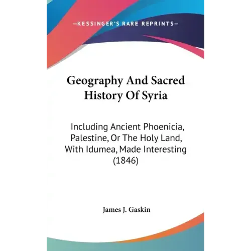 Geography And Sacred History Of Syria: Including Ancient Phoenicia, Palestine, Or The Holy Land, With Idumea, Made Interesting (1846)
