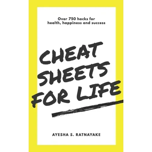 Cheat Sheets for Life: Over 750 Hacks for Health, Happiness and Success