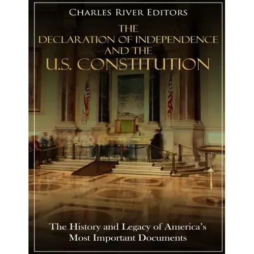 The Declaration of Independence and the U.S. Constitution: The History and Legacy of America's Most Important Documents