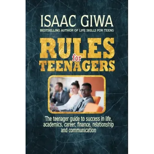 Rules For Teenagers: The Teenager Guide To Success In Life Academics, Career, Finance, Relationship And Communication.