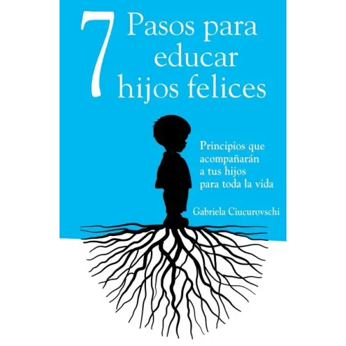 7 Pasos para educar hijos felices: Principios que acompañarán a tus hijos para toda la vida