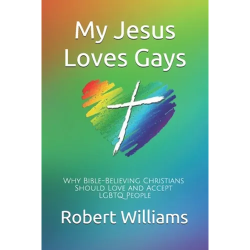 My Jesus Loves Gays: Why Bible-Believing Christians Should Love and Accept LGBTQ People