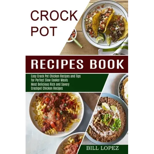 Crockpot Recipes Book: Most Delicious Rich and Savory Crockpot Chicken Recipes (Easy Crock Pot Chicken Recipes and Tips for Perfect Slow Cooker Meals)