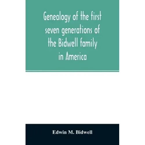 Genealogy of the first seven generations of the Bidwell family in America