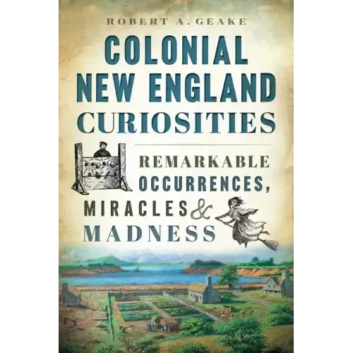 Colonial New England Curiosities: Remarkable Occurrences, Miracles & Madness