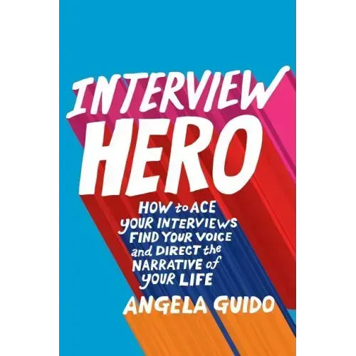 Interview Hero: How to Ace Your Interviews, Find Your Voice, and Direct the Narrative of Your Life