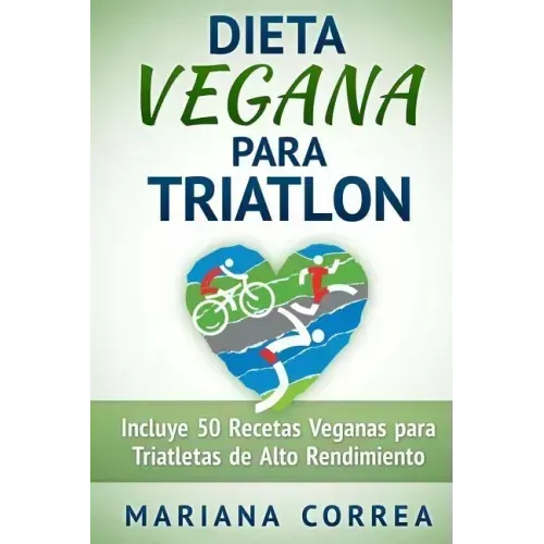 DIETA VEGANA Para TRIATLON: Incluye 50 Recetas Veganas para Triatletas de Alto Rendimiento