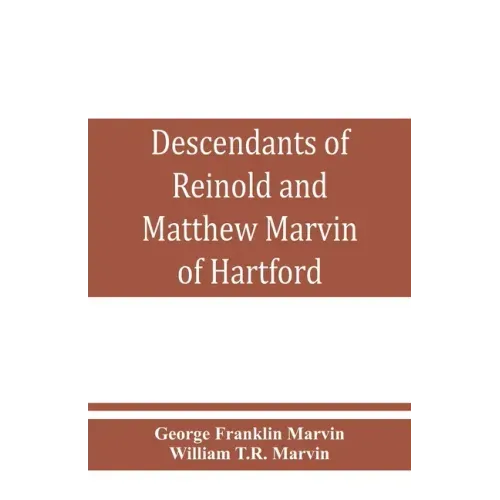 Descendants of Reinold and Matthew Marvin of Hartford, Ct., 1638 and 1635, sons of Edward Marvin, of Great Bentley, England