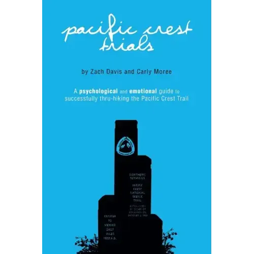 Pacific Crest Trials: A Psychological and Emotional Guide to Successfully Thru-Hiking the Pacific Crest Trail