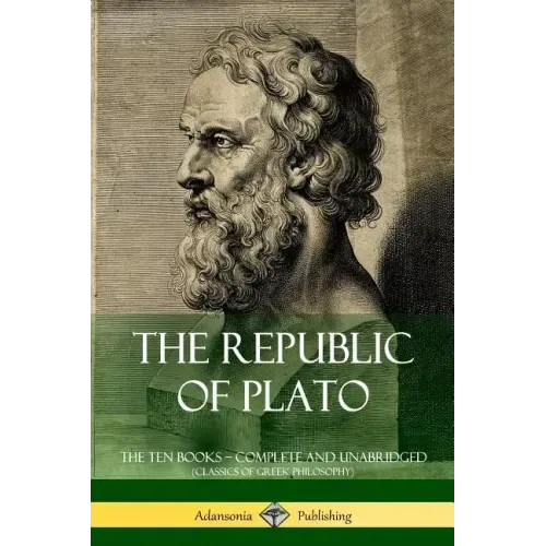 The Republic of Plato: The Ten Books - Complete and Unabridged (Classics of Greek Philosophy)
