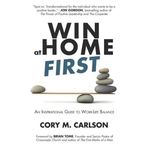 Win at Home First: An Inspirational Guide to Work-Life Balance