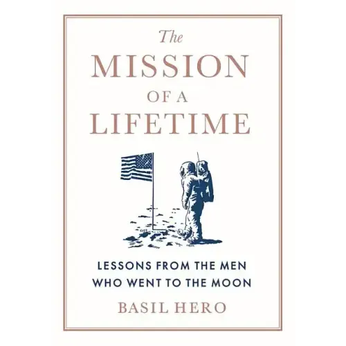 Mission of a Lifetime: Lessons from the Men Who Went to the Moon