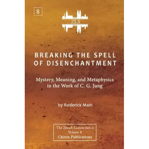 Breaking The Spell Of Disenchantment: Mystery, Meaning, And Metaphysics In The Work Of C. G. Jung [ZLS Edition]