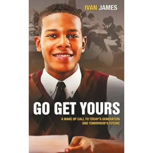 Go Get Yours: A Wake Up Call to Today's Generation and Tomorrow's Future