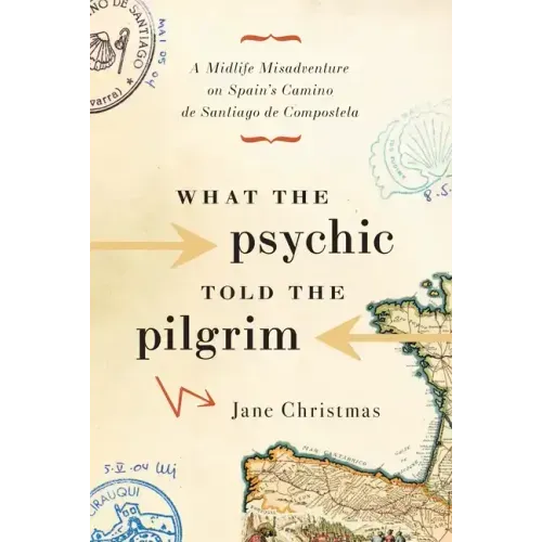 What the Psychic Told the Pilgrim: A Midlife Misadventure on Spain's Camino de Santiago de Compostela