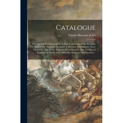 Catalogue: First Annual Exhibition of the Toledo Federation of Art Societies, April 1918; Paintings by Gerrit A. Beneker, Paintin