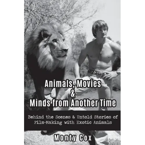 Animals, Movies, & Minds from Another Time: Behind the Scenes & Untold Stories of Film-Making with Exotic Animals