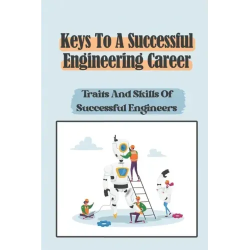 Keys To A Successful Engineering Career: Traits And Skills Of Successful Engineers: Choose The Right Career Path In Engineering