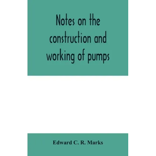 Notes on the construction and working of pumps