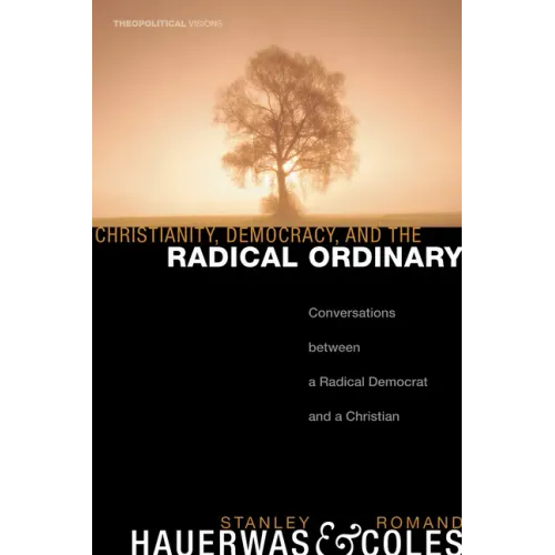 Christianity, Democracy, and the Radical Ordinary: Conversations Between a Radical Democrat and a Christian