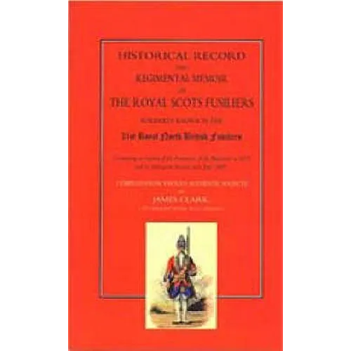Historical Record and Regimental Memoir of the Royal Scots Fusiliers: Formerly known as the 21st Royal North British Fusliers