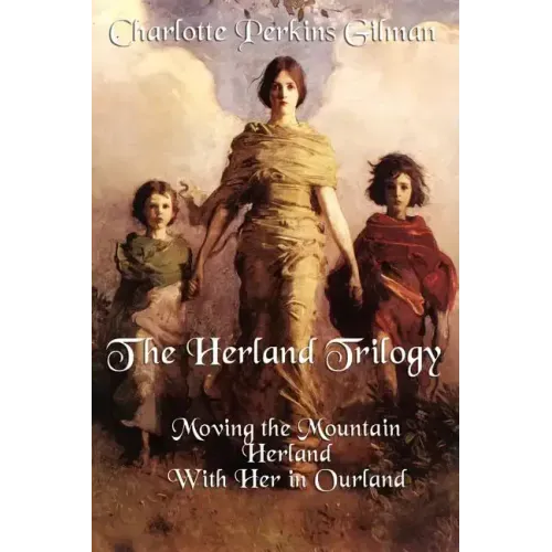 The Herland Trilogy: Moving the Mountain, Herland, with Her in Ourland
