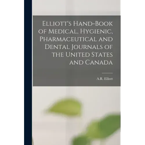 Elliott's Hand-book of Medical, Hygienic, Pharmaceutical and Dental Journals of the United States and Canada [microform]