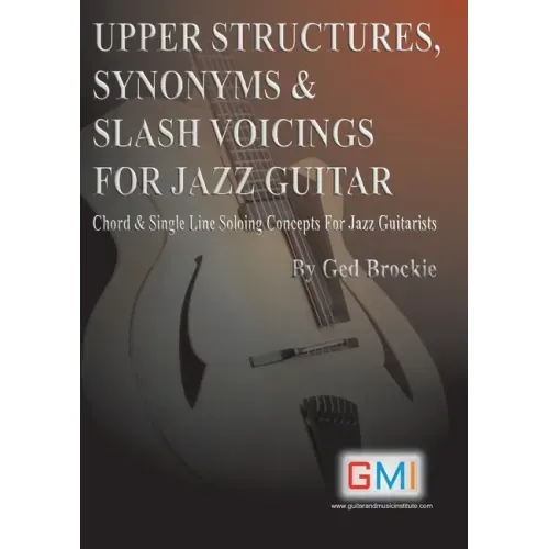 Upper Structures, Synonyms & Slash Voicings for Jazz Guitar: Chord & Single Line Soloing Concepts For Jazz Guitarists