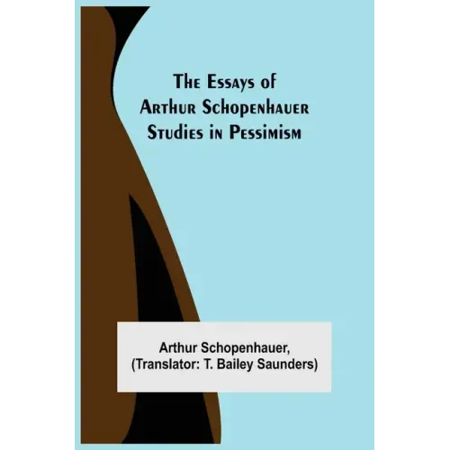 The Essays of Arthur Schopenhauer; Studies in Pessimism