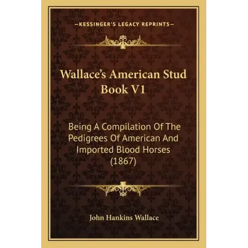 Wallace's American Stud Book V1: Being a Compilation of the Pedigrees of American and Imported Blood Horses (1867)